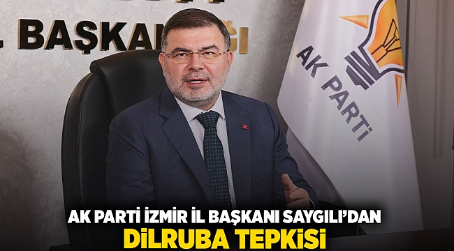 AK Parti İzmir İl Başkanı Saygılı'dan Dilruba tepkisi!