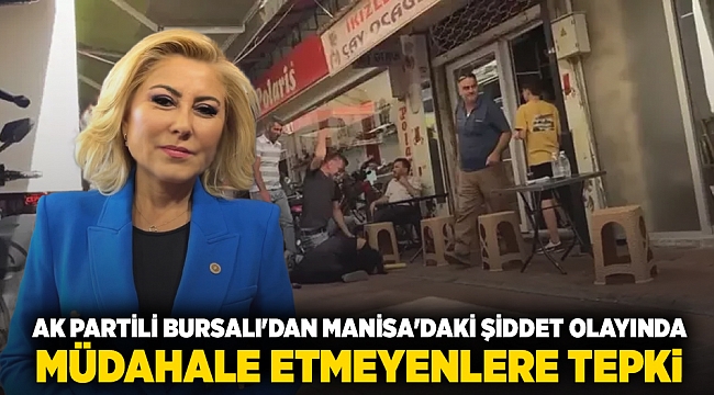 AK Partili Bursalı'dan Manisa'daki şiddet olayında, müdahale etmeyenlere tepki