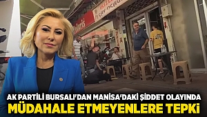 AK Partili Bursalı'dan Manisa'daki şiddet olayında, müdahale etmeyenlere tepki