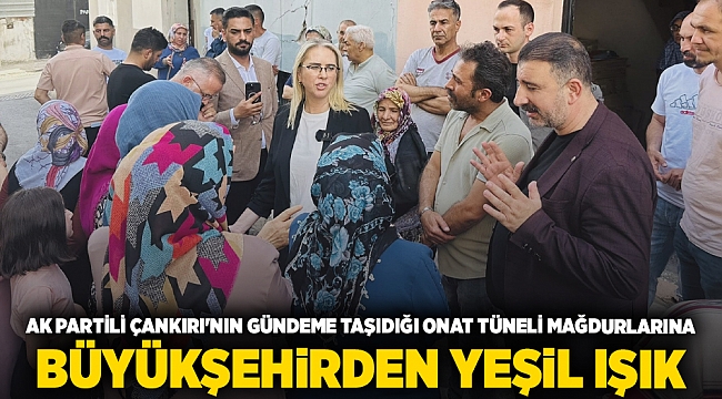 AK Partili Vekil Çankırı'nın Gündeme Taşıdığı Onat Tüneli Mağdurlarına Büyükşehirden Yeşil Işık 