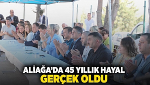 Aliağa’da 45 Yıllık Hayal Gerçek Oldu