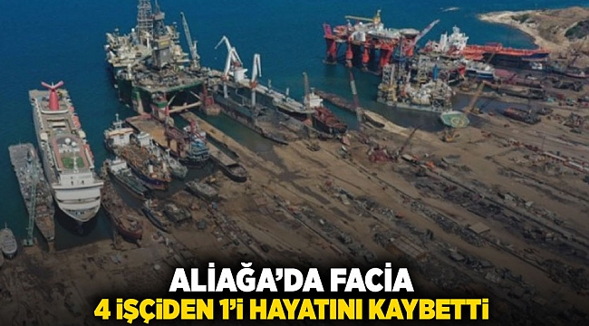 Aliağa'da facia: 4 işçiden 1'i hayatını kaybetti