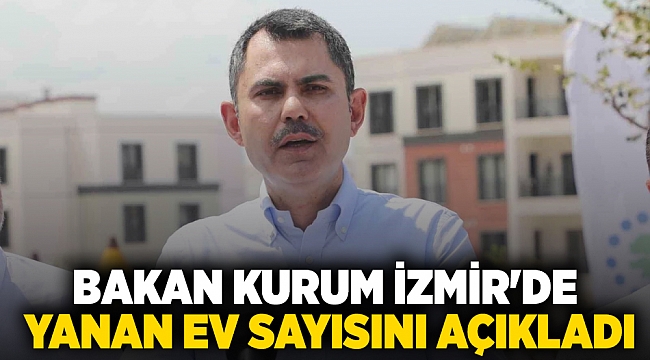 Bakan Kurum İzmir'de yanan ev sayısını açıkladı