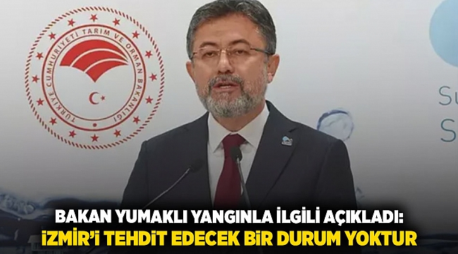 BAKAN YUMAKLI YANGINLA İLGİLİ AÇIKLADI: iZMİR’i TEHDiT EDECEK BiR DURUM YOKTUR