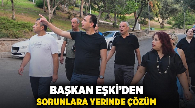 Başkan Eşki'den sorunlara yerinde çözüm