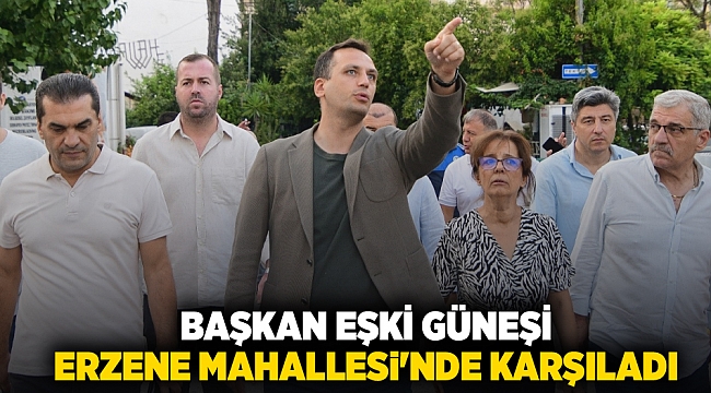 Başkan Eşki güneşi Erzene Mahallesi'nde karşıladı