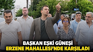 Başkan Eşki güneşi Erzene Mahallesi'nde karşıladı