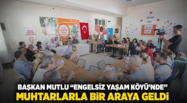 Başkan Mutlu ‘Engelsiz Yaşam Köyü’nde muhtarlarla bir araya geldi