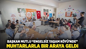 Başkan Mutlu ‘Engelsiz Yaşam Köyü’nde muhtarlarla bir araya geldi