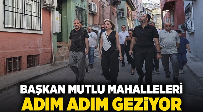 Başkan Mutlu mahalleleri adım adım geziyor