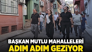 Başkan Mutlu mahalleleri adım adım geziyor