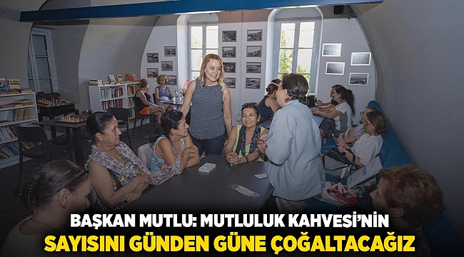 Başkan Mutlu: Mutluluk Kahvesi’nin sayısını günden güne çoğaltacağız