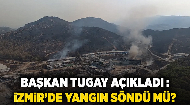 BAŞKAN TUGAY AÇIKLADI : İZMİR’DE YANGIN SÖNDÜ MÜ?