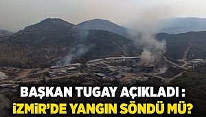 BAŞKAN TUGAY AÇIKLADI : İZMİR’DE YANGIN SÖNDÜ MÜ?