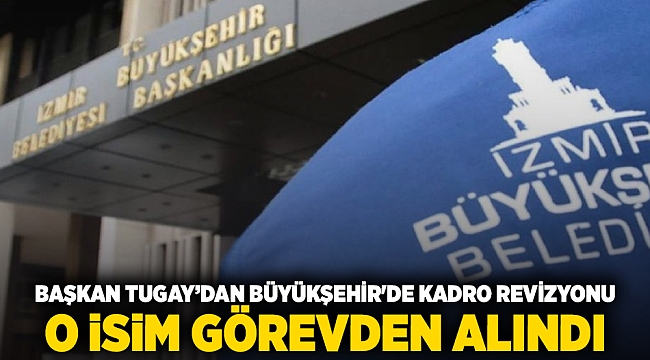 Başkan Tugay'dan Büyükşehir'de kadro revizyonu O isim görevden alındı