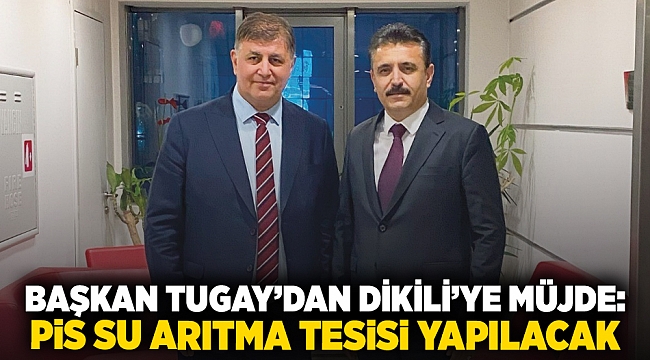 Başkan Tugay’dan Dikili’ye müjde: Pis su arıtma tesisi yapılacak