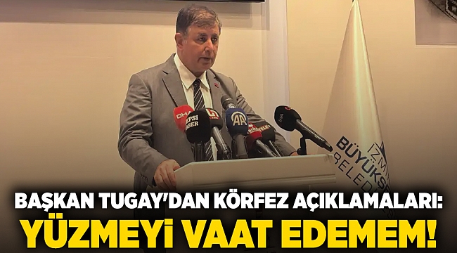 Başkan Tugay'dan Körfez açıklamaları: Yüzmeyi vaat edemem!