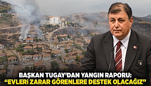 Başkan Tugay'dan yangın raporu: 