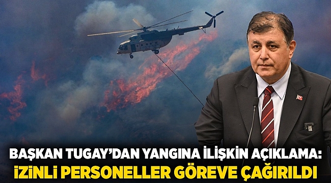 Başkan Tugay'dan yangına ilişkin açıklama; izinli personeller göreve çağırıldı