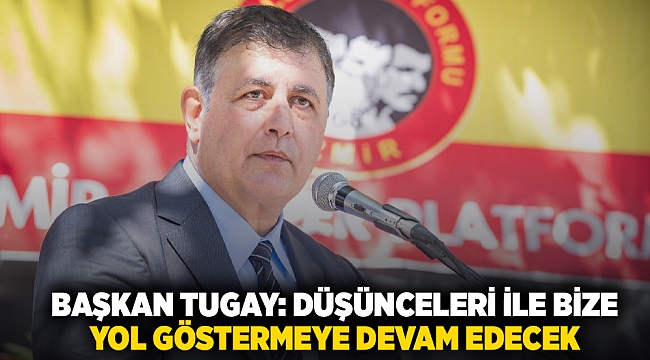 Başkan Tugay: Düşünceleri ile bize yol göstermeye devam edecek