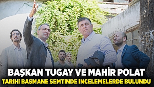 Başkan Tugay ve Mahir Polat tarihi Basmane semtinde incelemelerde bulundu