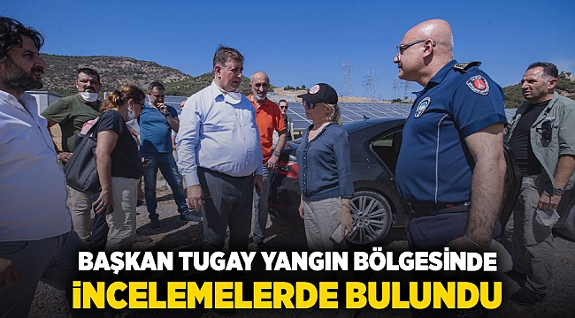 Başkan Tugay yangın bölgesinde incelemelerde bulundu