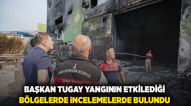 Başkan Tugay yangının etkilediği bölgelerde incelemelerde bulundu