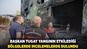 Başkan Tugay yangının etkilediği bölgelerde incelemelerde bulundu