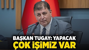 Başkan Tugay: Yapacak çok işimiz var