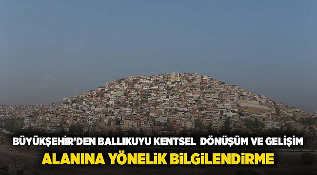 Büyükşehir'den Ballıkuyu Kentsel Dönüşüm ve Gelişim Alanı'na yönelik bilgilendirme