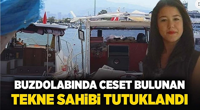 Buzdolabında kadın cesedi bulunan teknenin sahibi tutuklandı