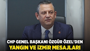 CHP Genel Başkanı Özgür Özel'den yangın ve İzmir mesajları