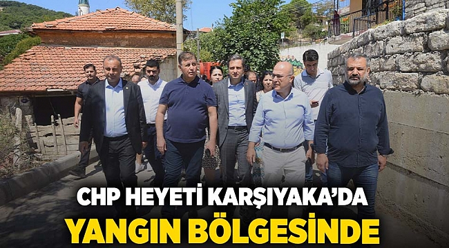 CHP HEYETİ KARŞIYAKA’DA YANGIN BÖLGESİNDE