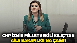 CHP İzmir Milletvekili Kılıç'tan Aile Bakanlığı'na çağrı