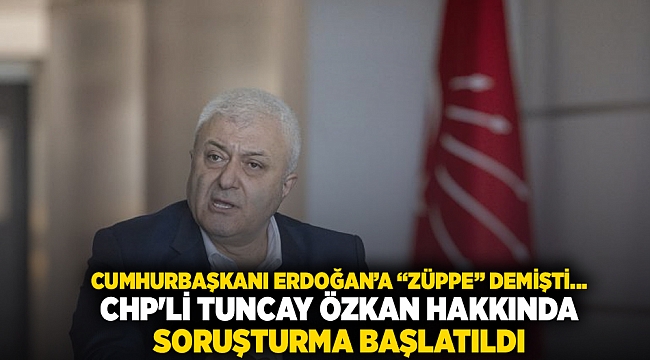 CHP'li Tuncay Özkan'ın ifadelerine yönelik soruşturma başlatıldı