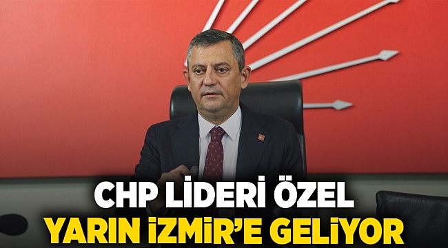 CHP Lideri Özel yarın İzmir’e geliyor