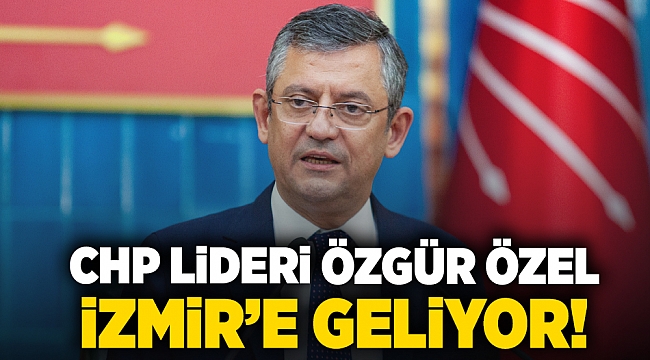 CHP Lideri Özgür Özel, İzmir'e geliyor!