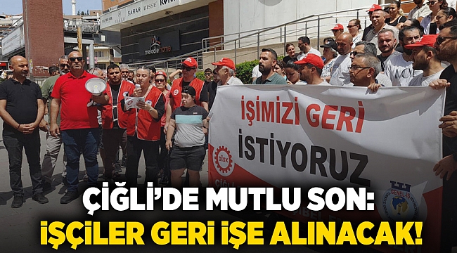 Çiğli’de mutlu son: İşçiler geri işe alınacak!