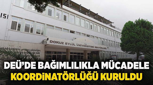 DEÜ'DE BAĞIMLILIKLA MÜCADELE KOORDİNATÖRLÜĞÜ KURULDU