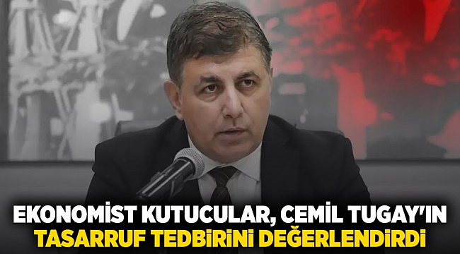 Ekonomist Kutucular, Cemil Tugay'ın tasarruf tedbirini değerlendirdi