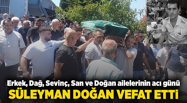 Erkek, Dağ, Sevinç, San ve Doğan ailelerinin acı günü: SÜLEYMAN DOĞAN VEFAT ETTİ