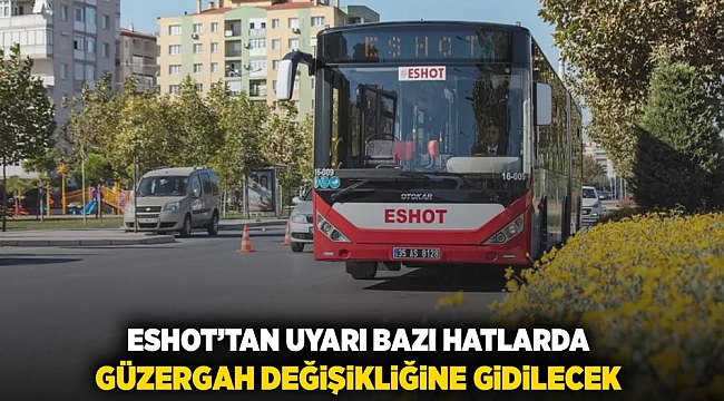 ESHOT'tan uyarı: Bazı hatlarda güzergah değişikliğine gidilecek