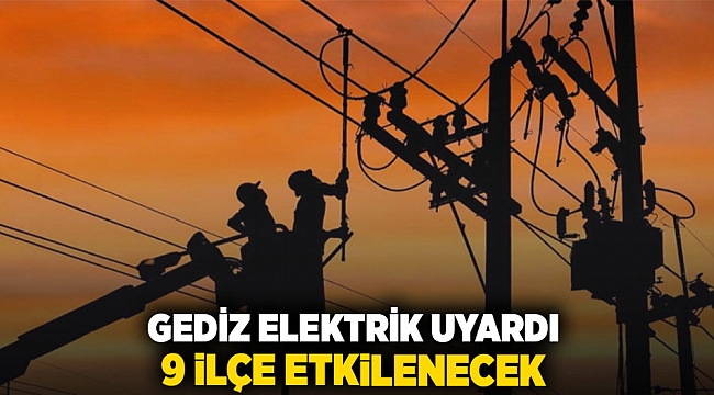 Gediz elektrik uyardı: 9 ilçe etkilenecek