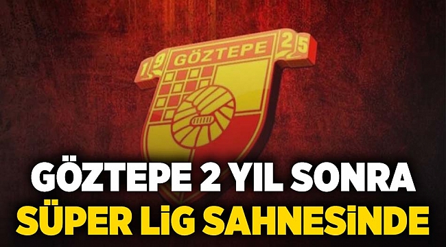 Göztepe 2 yıl sonra Süper Lig sahnesinde