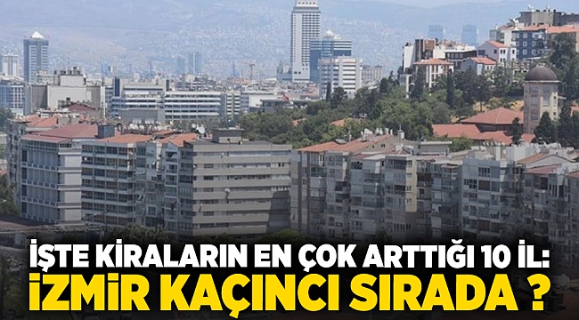 İşte kiraların en çok arttığı 10 il: İzmir kaçıncı sırada ?