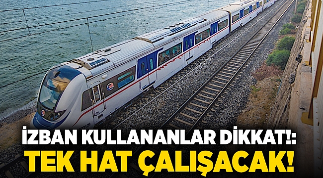 İzban kullananlar dikkat!: Tek hat çalışacak!