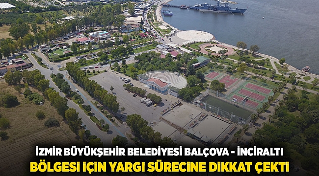 İzmir Büyükşehir Belediyesi, Balçova İnciraltı bölgesi için yargı sürecine dikkat çekti