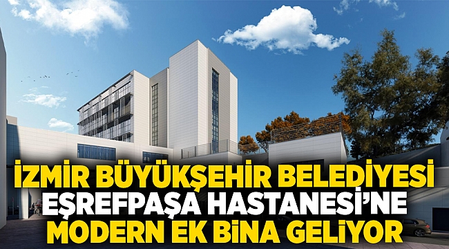 İzmir Büyükşehir Belediyesi Eşrefpaşa Hastanesi’ne modern ek bina geliyor