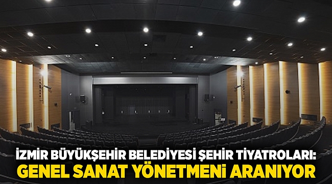 İzmir Büyükşehir Belediyesi Şehir Tiyatroları: Genel Sanat Yönetmeni aranıyor