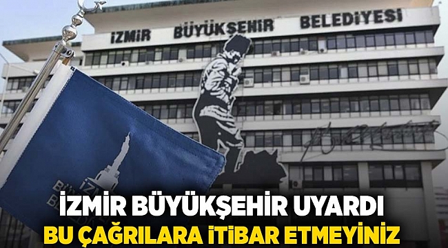 İzmir Büyükşehir uyardı: Bu çağrılara itibar etmeyin